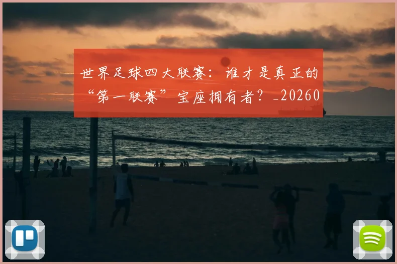 世界足球四大联赛:谁才是真正的“第一联赛”宝座拥有者?_20260609201410