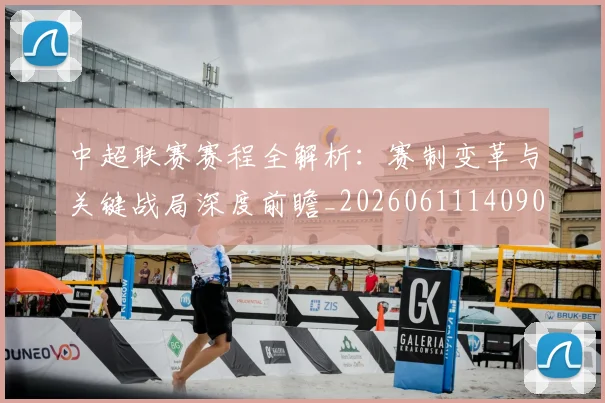中超联赛赛程全解析:赛制变革与关键战局深度前瞻_20260611140902