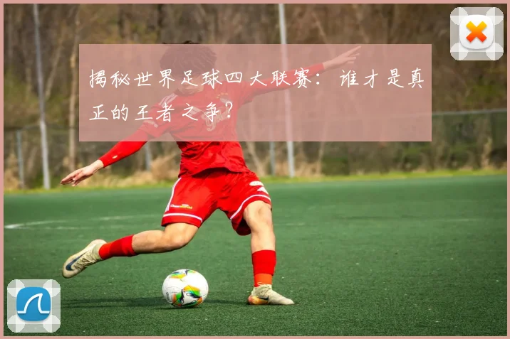 揭秘世界足球四大联赛：谁才是真正的王者之争？
