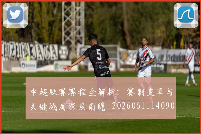 中超联赛赛程全解析：赛制变革与关键战局深度前瞻_20260611140902