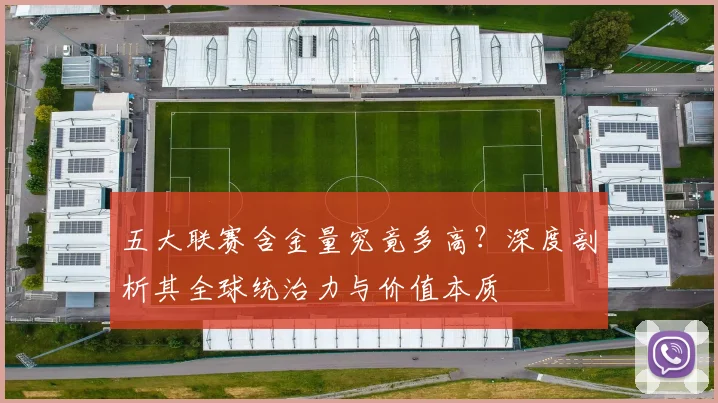 五大联赛含金量究竟多高?深度剖析其全球统治力与价值本质