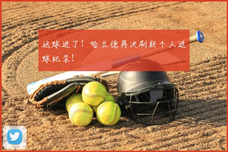 这球进了！哈兰德再次刷新个人进球纪录！