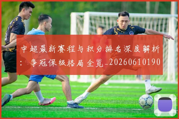中超最新赛程与积分排名深度解析：争冠保级格局全览_20260610190422