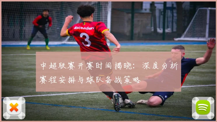 中超联赛开赛时间揭晓:深度分析赛程安排与球队备战策略