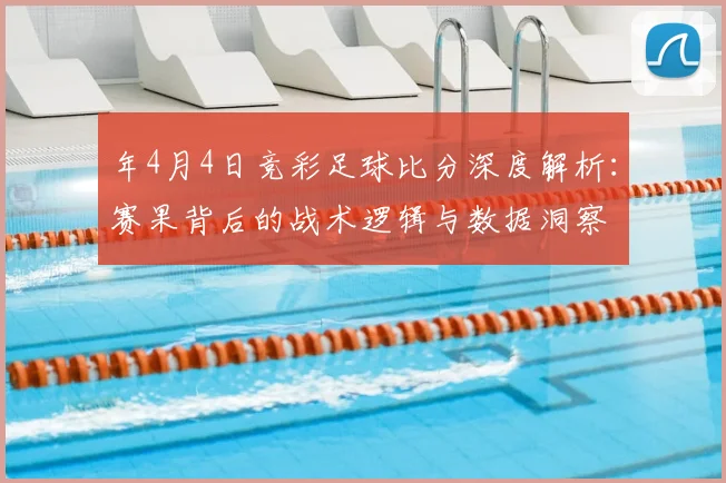 年4月4日竞彩足球比分深度解析：赛果背后的战术逻辑与数据洞察