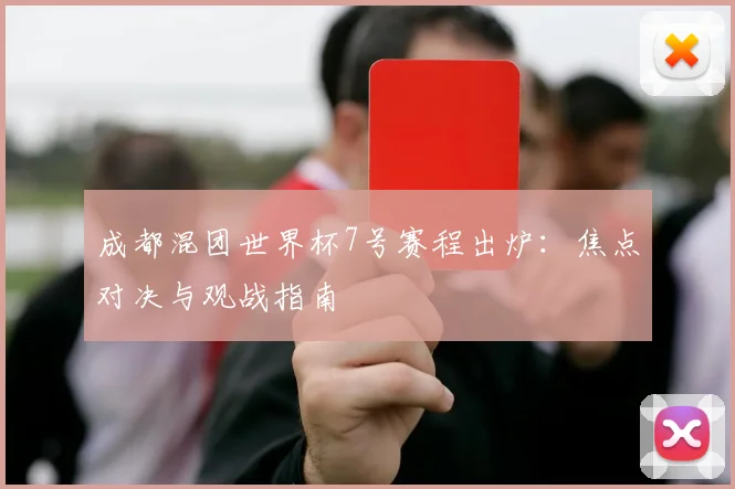 成都混团世界杯7号赛程出炉：焦点对决与观战指南