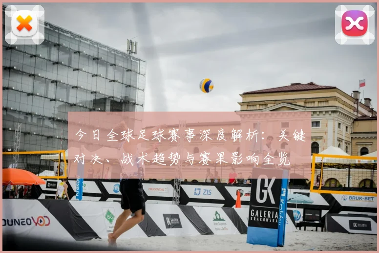 今日全球足球赛事深度解析:关键对决、战术趋势与赛果影响全览