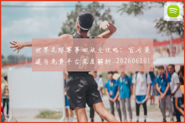 世界足球赛事回放全攻略：官方渠道与免费平台深度解析_20260610190200